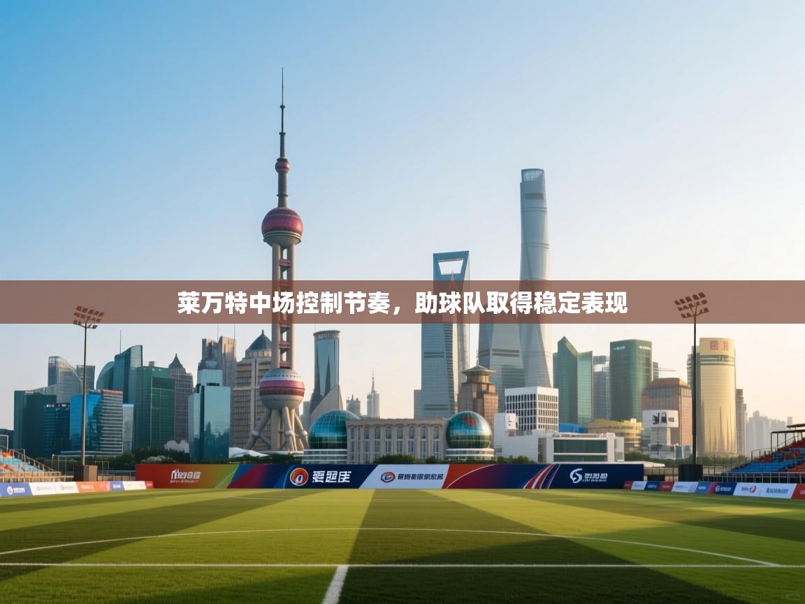 开云体育安装失败怎么办-莱万特中场控制节奏，助球队取得稳定表现