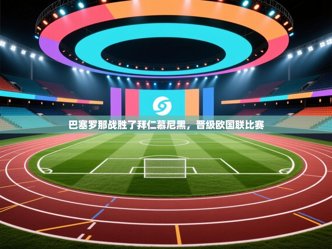 kaiyun开运·体育官方网站-巴塞罗那战胜了拜仁慕尼黑，晋级欧国联比赛  第2张