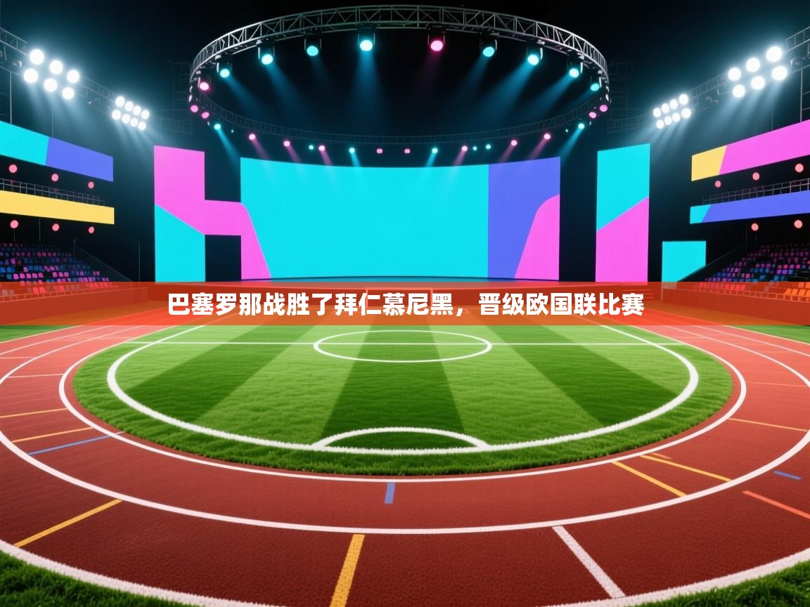 kaiyun开运·体育官方网站-巴塞罗那战胜了拜仁慕尼黑，晋级欧国联比赛  第3张