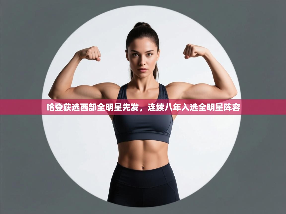 开运体育入口-哈登获选西部全明星先发，连续八年入选全明星阵容  第3张