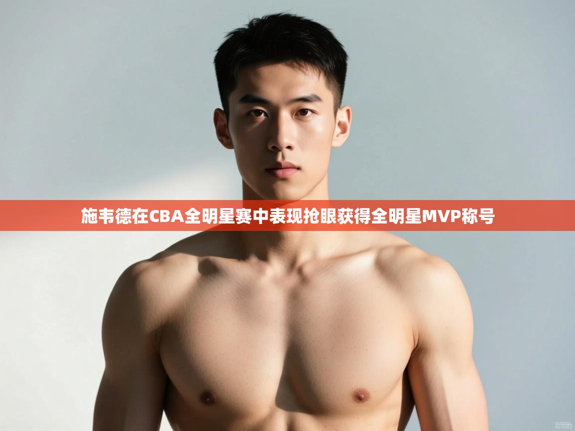 开云体育推送通知设置-施韦德在CBA全明星赛中表现抢眼获得全明星MVP称号