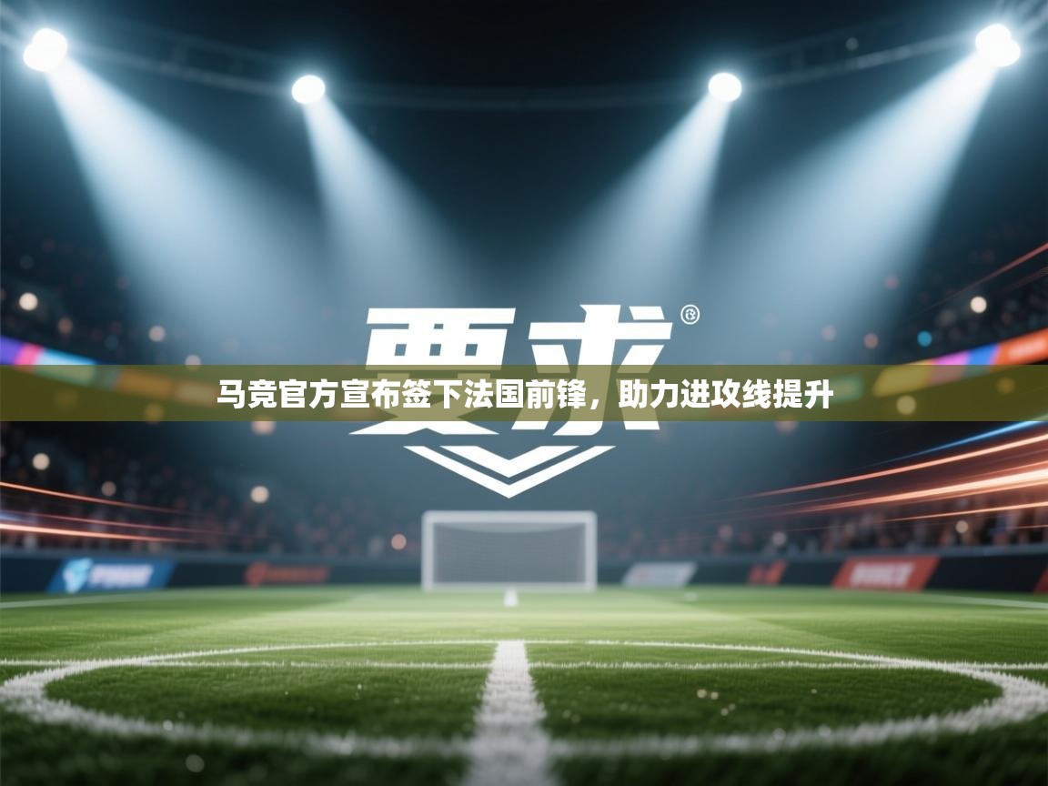 云开体育app官网入口-马竞官方宣布签下法国前锋，助力进攻线提升