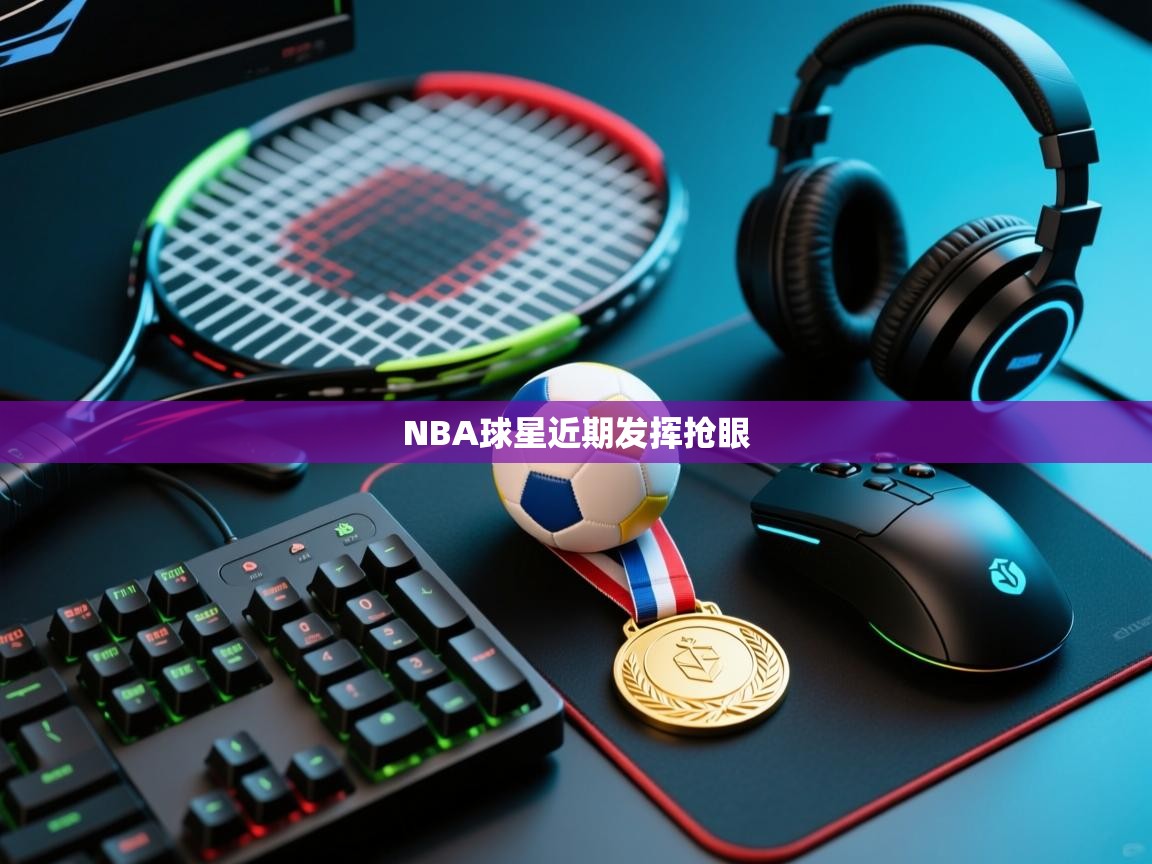 开云入口-NBA球星近期发挥抢眼  第1张