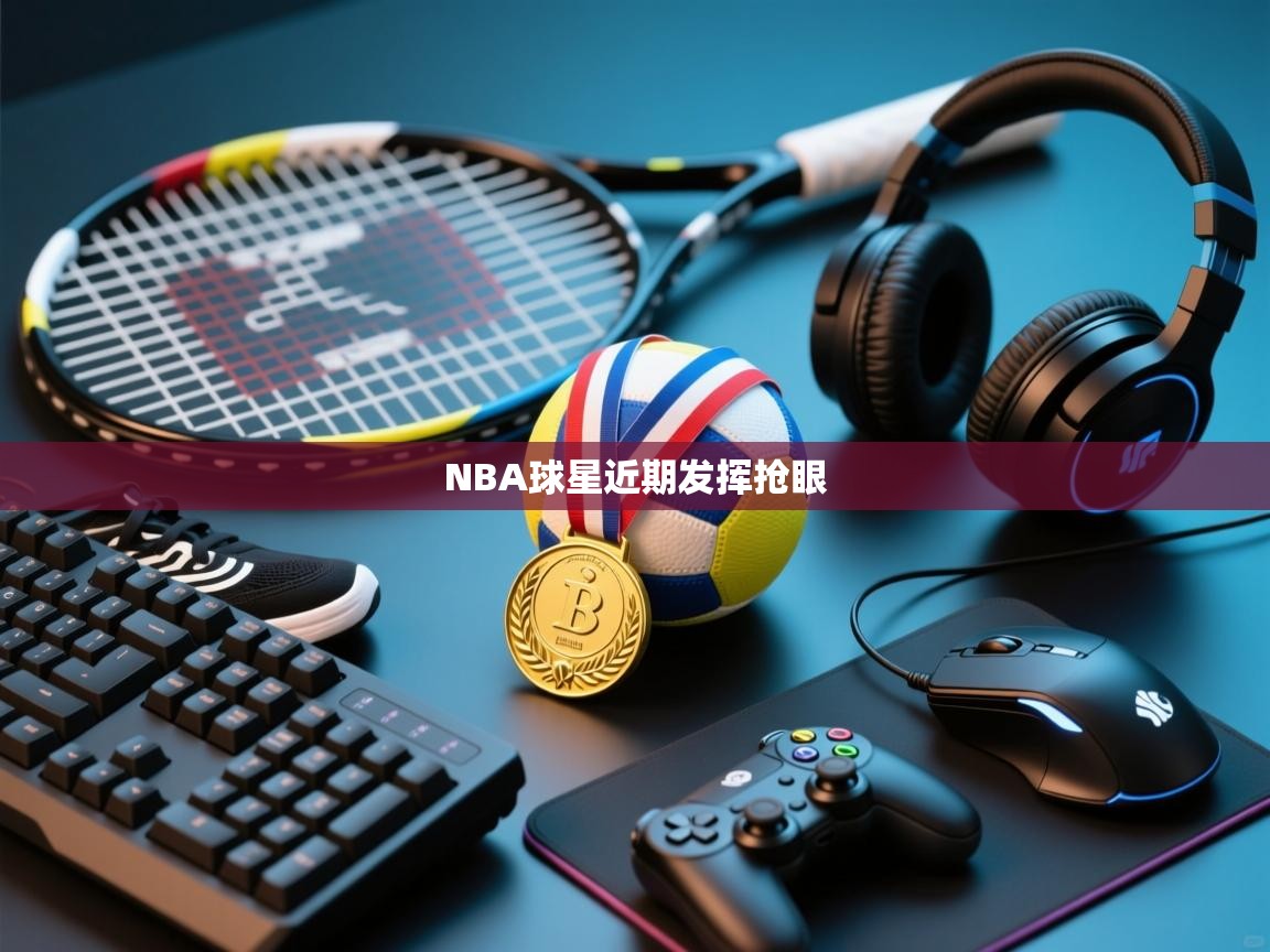 开云入口-NBA球星近期发挥抢眼  第2张