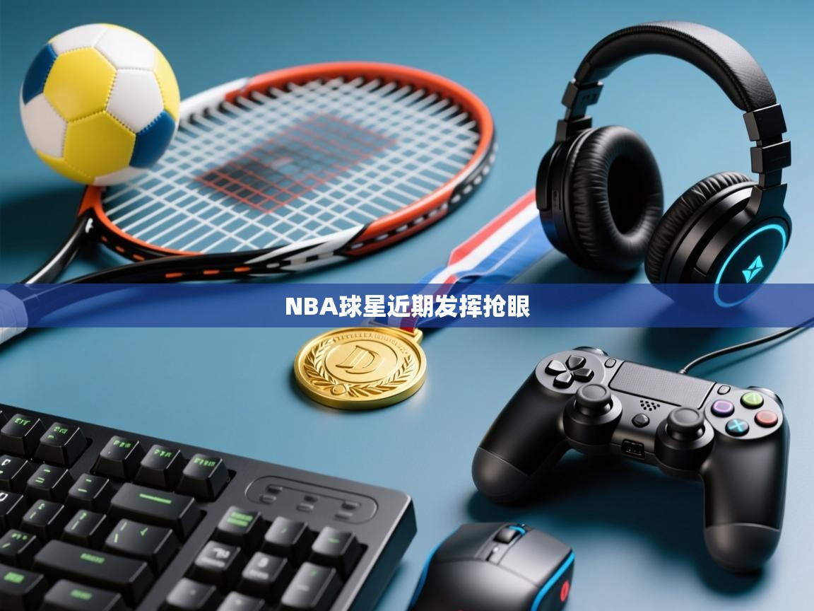 开云入口-NBA球星近期发挥抢眼  第3张