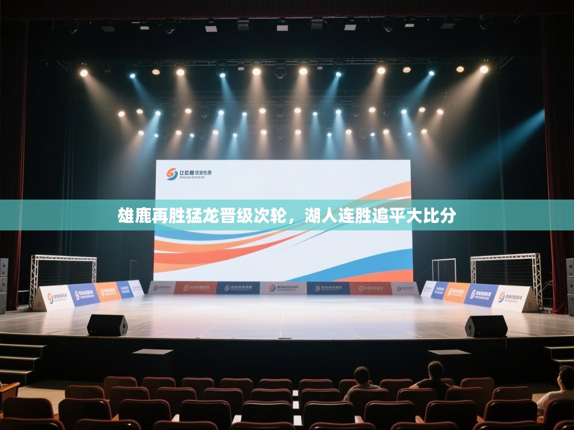 开云体育app下载官网-雄鹿再胜猛龙晋级次轮，湖人连胜追平大比分  第1张