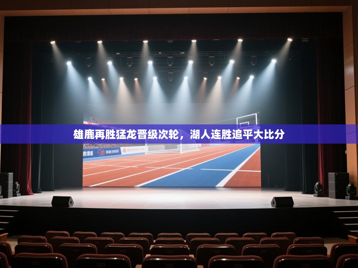 开云体育app下载官网-雄鹿再胜猛龙晋级次轮，湖人连胜追平大比分  第3张