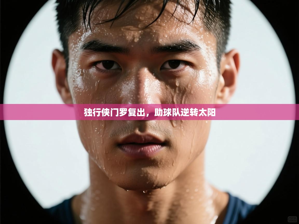 云开体育-独行侠门罗复出,助球队逆转太阳 第4张