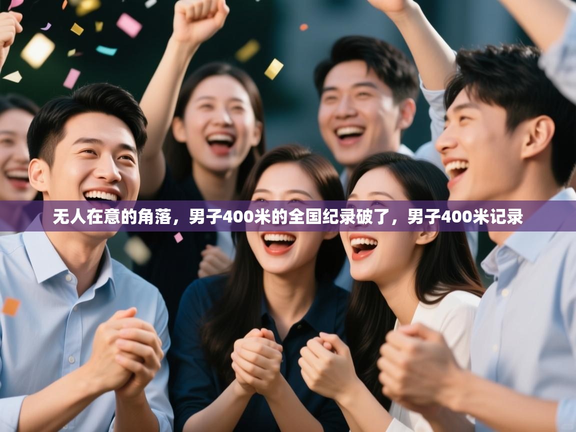 云开体育官网入口登录网页-无人在意的角落,男子400米的全国纪录破了,男子400米记录 第1张