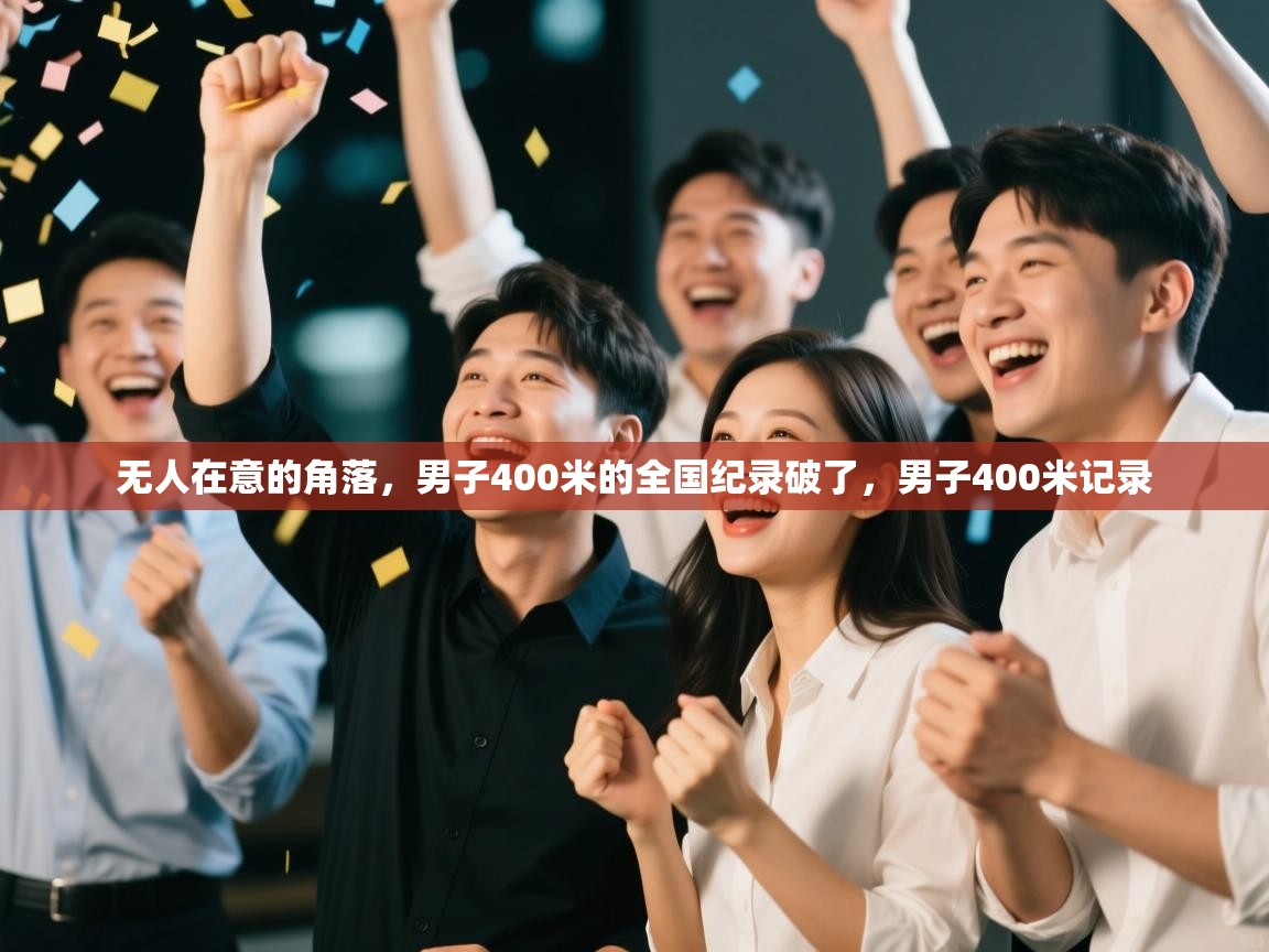 云开体育官网入口登录网页-无人在意的角落,男子400米的全国纪录破了,男子400米记录 第2张