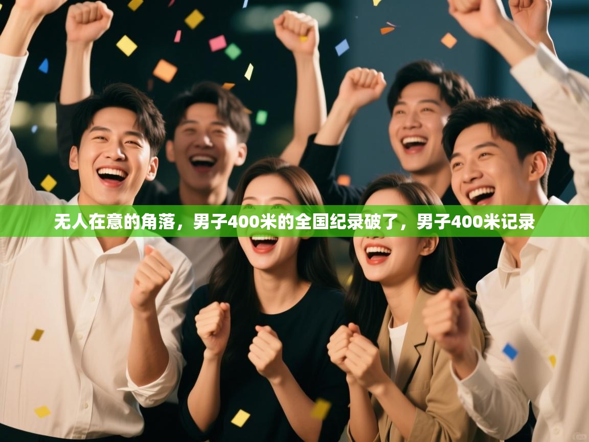 云开体育官网入口登录网页-无人在意的角落,男子400米的全国纪录破了,男子400米记录 第3张