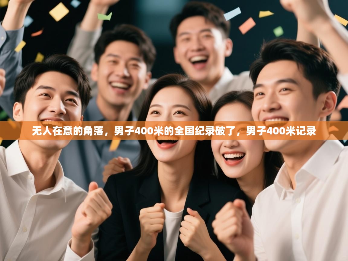 云开体育官网入口登录网页-无人在意的角落,男子400米的全国纪录破了,男子400米记录 第4张