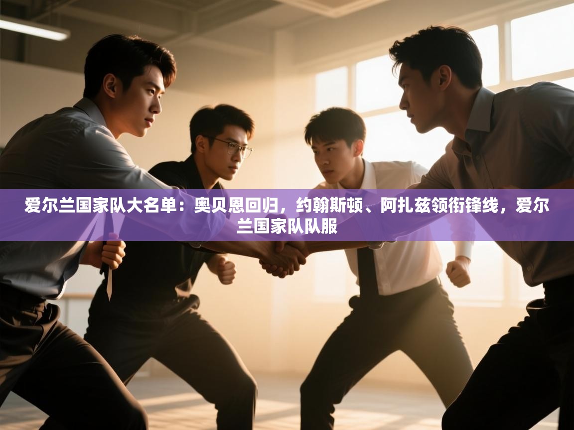 开云登录-爱尔兰国家队大名单:奥贝恩回归,约翰斯顿、阿扎兹领衔锋线,爱尔兰国家队队服 第1张