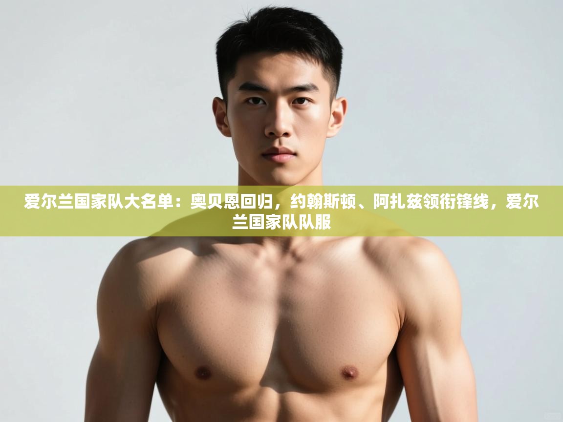 开云登录-爱尔兰国家队大名单:奥贝恩回归,约翰斯顿、阿扎兹领衔锋线,爱尔兰国家队队服 第4张