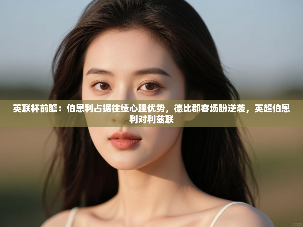 开云体育账号申诉通道-英联杯前瞻：伯恩利占据往绩心理优势，德比郡客场盼逆袭，英超伯恩利对利兹联