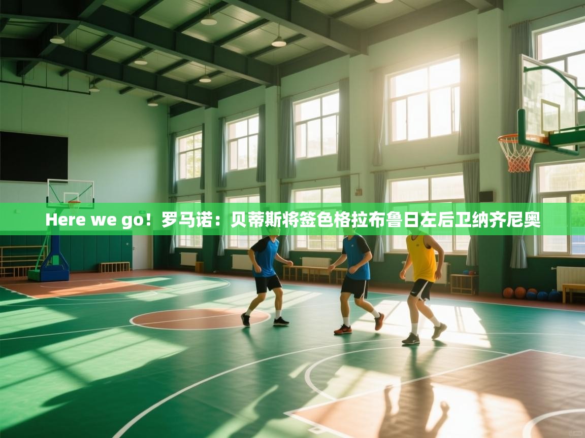 开云体育会员VIP开通-Here we go!罗马诺:贝蒂斯将签色格拉布鲁日左后卫纳齐尼奥 第1张