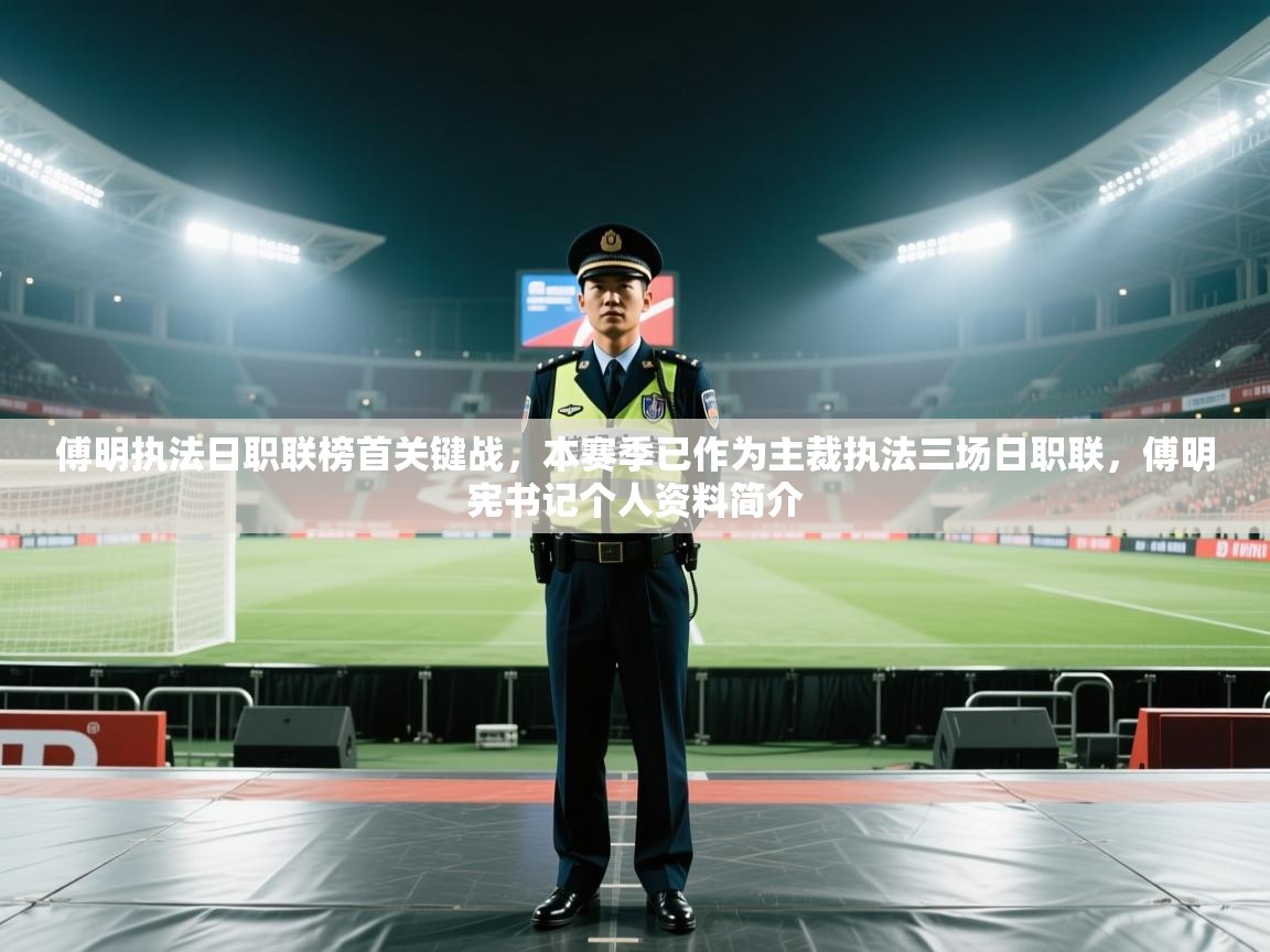 开云体育热门赛事直达-傅明执法日职联榜首关键战,本赛季已作为主裁执法三场日职联,傅明宪书记个人资料简介 第3张