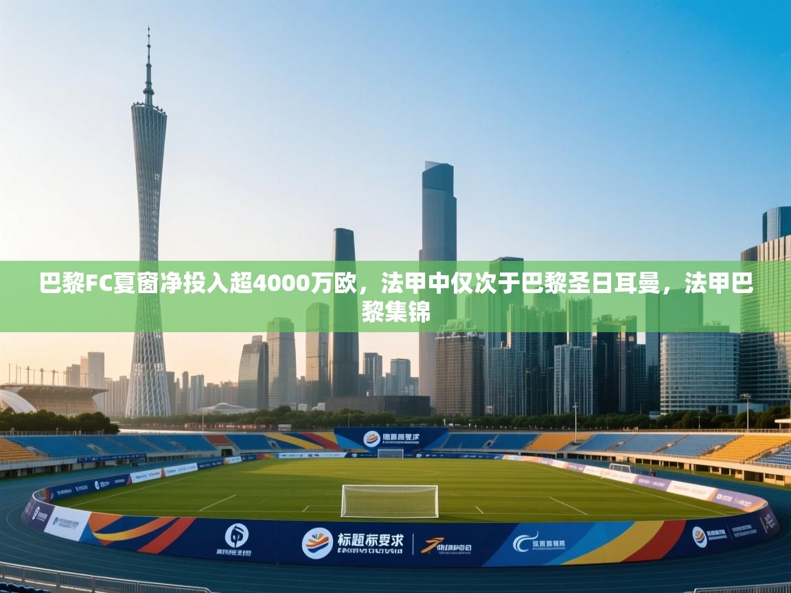 开云体育新人指引-巴黎FC夏窗净投入超4000万欧,法甲中仅次于巴黎圣日耳曼,法甲巴黎集锦 第2张