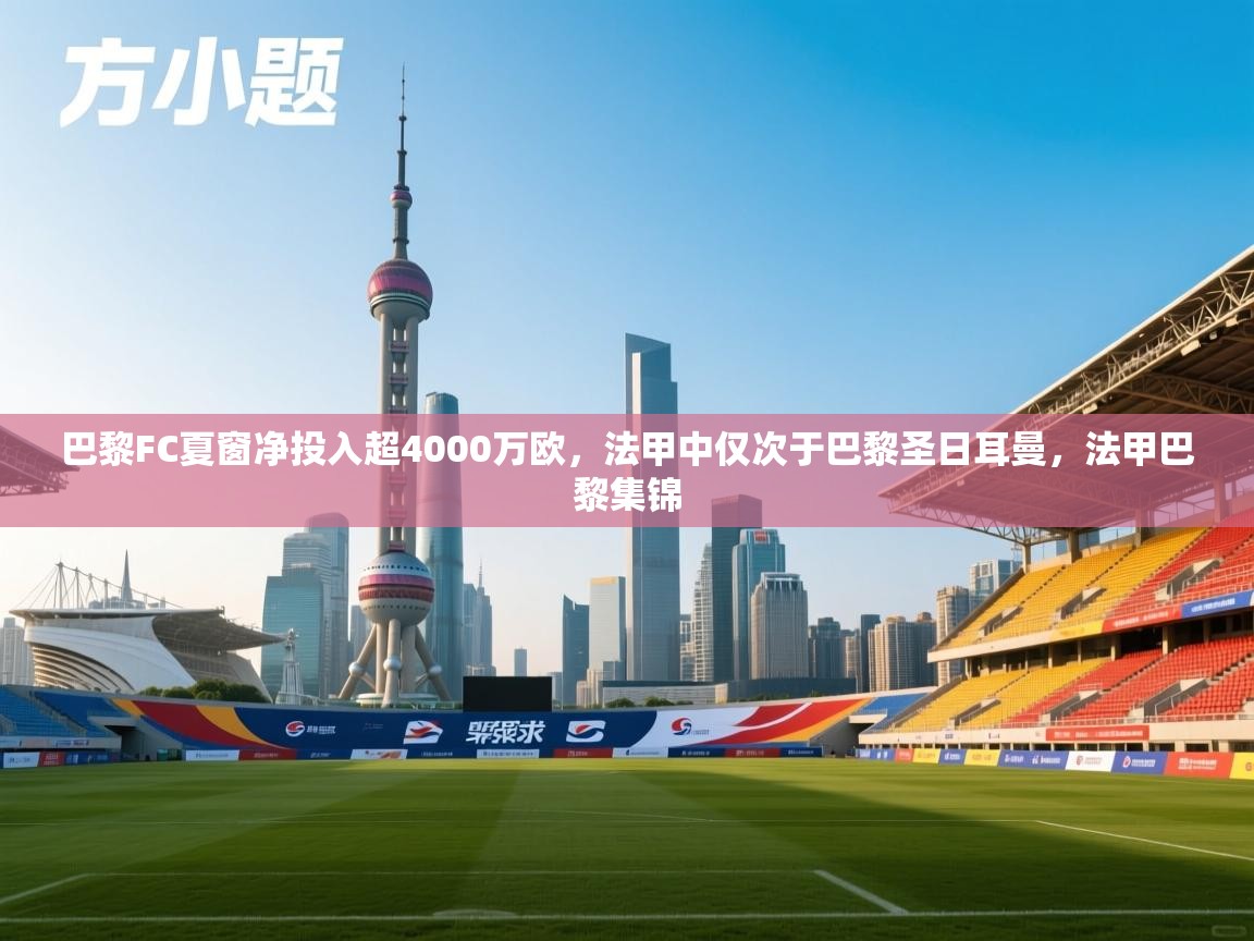 开云体育新人指引-巴黎FC夏窗净投入超4000万欧,法甲中仅次于巴黎圣日耳曼,法甲巴黎集锦 第3张
