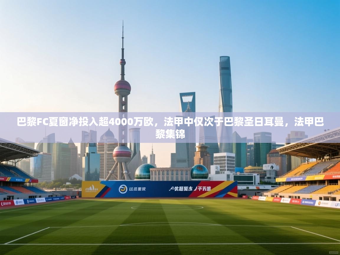 开云体育新人指引-巴黎FC夏窗净投入超4000万欧,法甲中仅次于巴黎圣日耳曼,法甲巴黎集锦 第4张