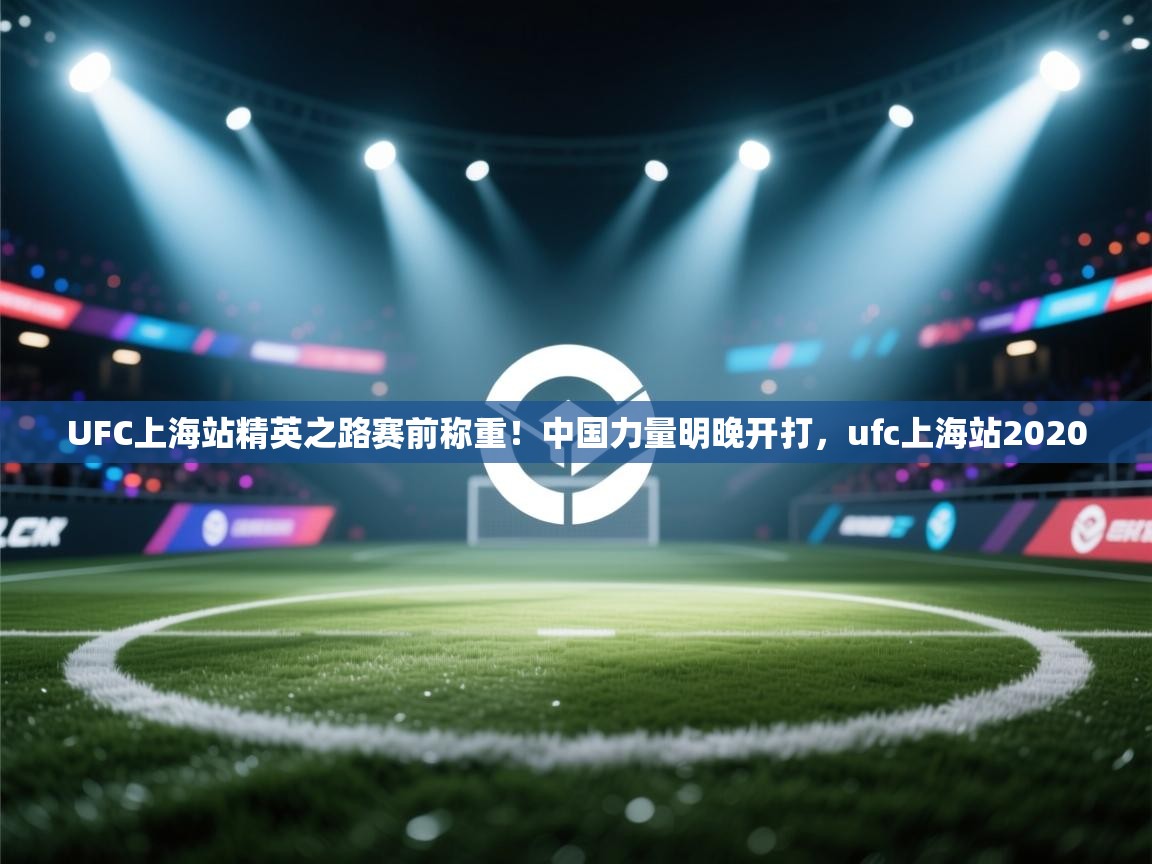 开云体育app下载官网-UFC上海站精英之路赛前称重！中国力量明晚开打，ufc上海站2020  第1张