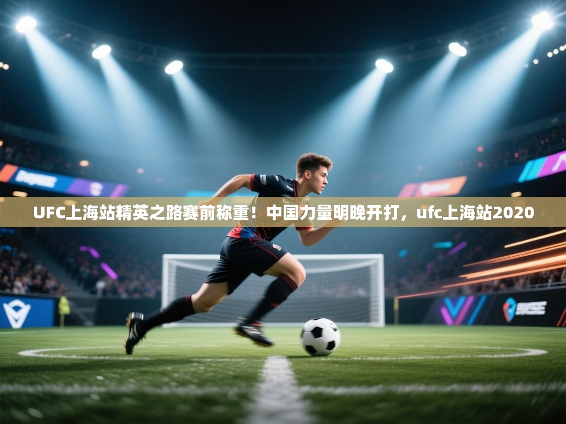 开云体育app下载官网-UFC上海站精英之路赛前称重！中国力量明晚开打，ufc上海站2020  第2张