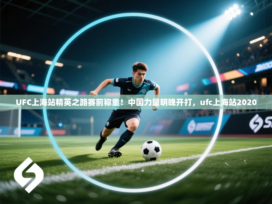 开云体育app下载官网-UFC上海站精英之路赛前称重！中国力量明晚开打，ufc上海站2020  第3张