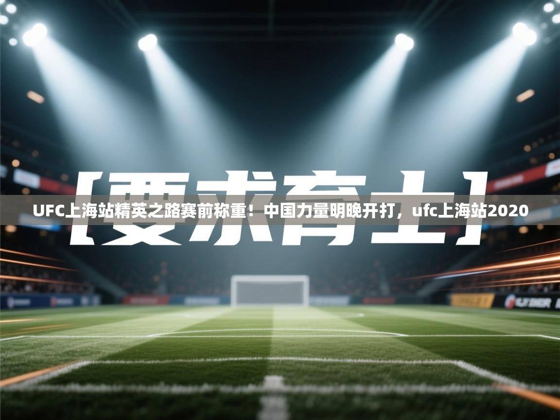 开云体育app下载官网-UFC上海站精英之路赛前称重！中国力量明晚开打，ufc上海站2020  第4张