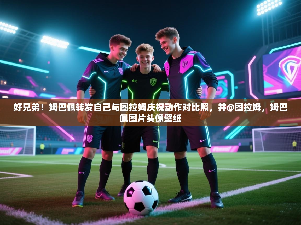 -好兄弟!姆巴佩转发自己与图拉姆庆祝动作对比照,并@图拉姆,姆巴佩图片头像壁纸 第2张