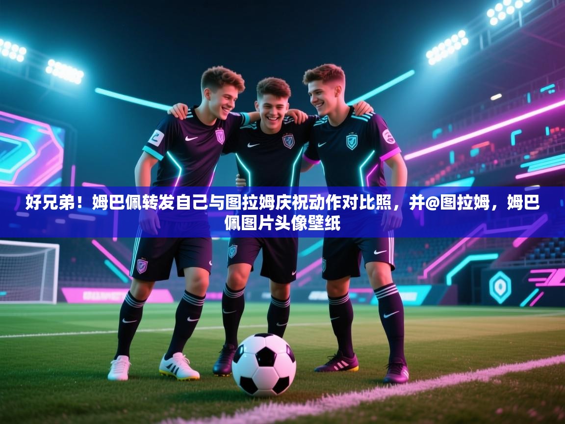 -好兄弟!姆巴佩转发自己与图拉姆庆祝动作对比照,并@图拉姆,姆巴佩图片头像壁纸 第3张