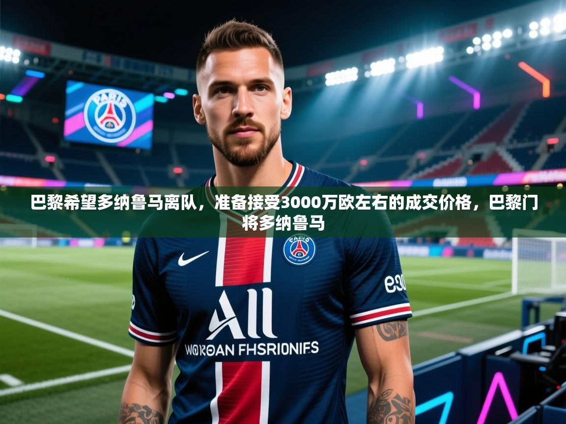 开云数据-巴黎希望多纳鲁马离队，准备接受3000万欧左右的成交价格，巴黎门将多纳鲁马  第4张