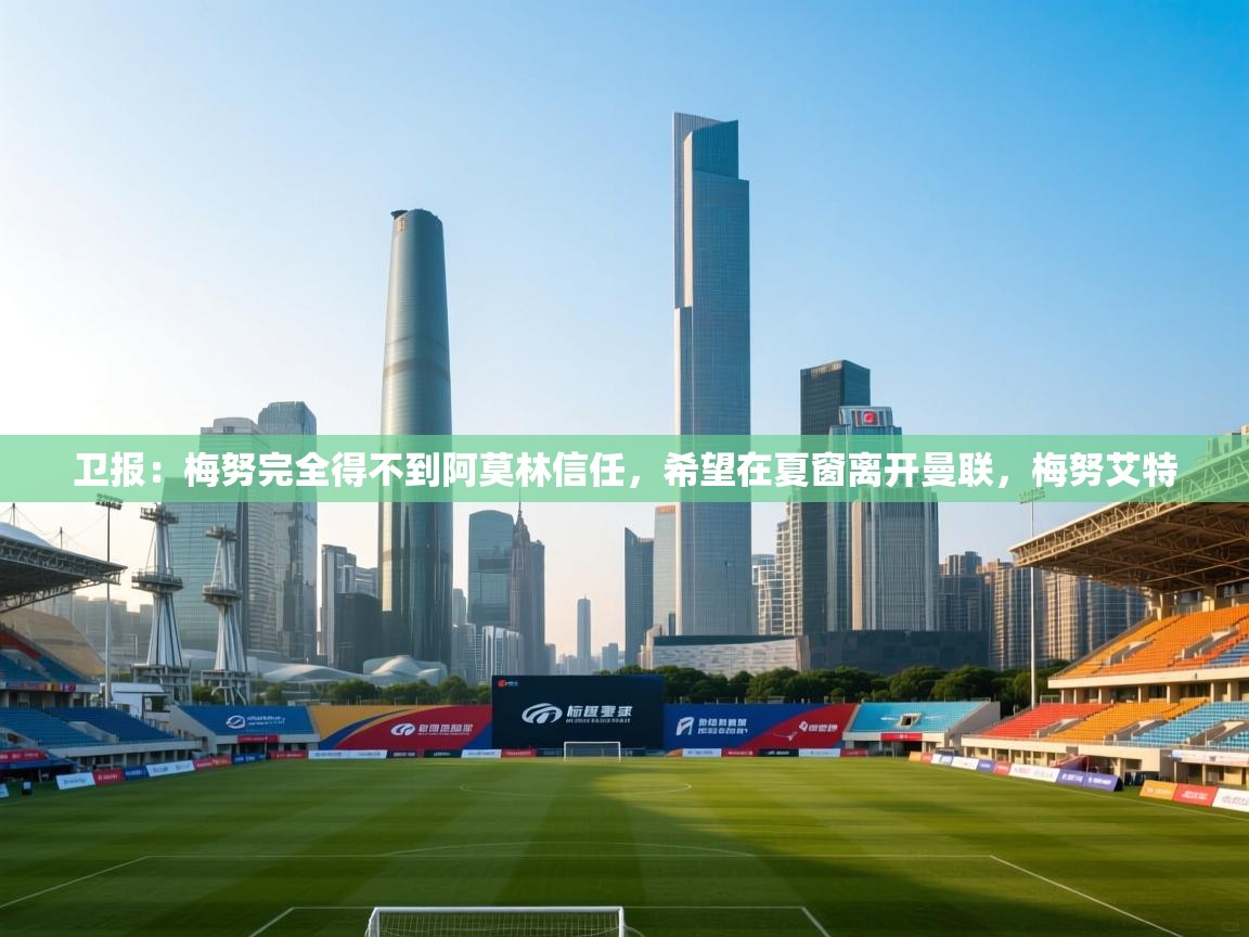 开云体育忘记密码找回-卫报：梅努完全得不到阿莫林信任，希望在夏窗离开曼联，梅努艾特