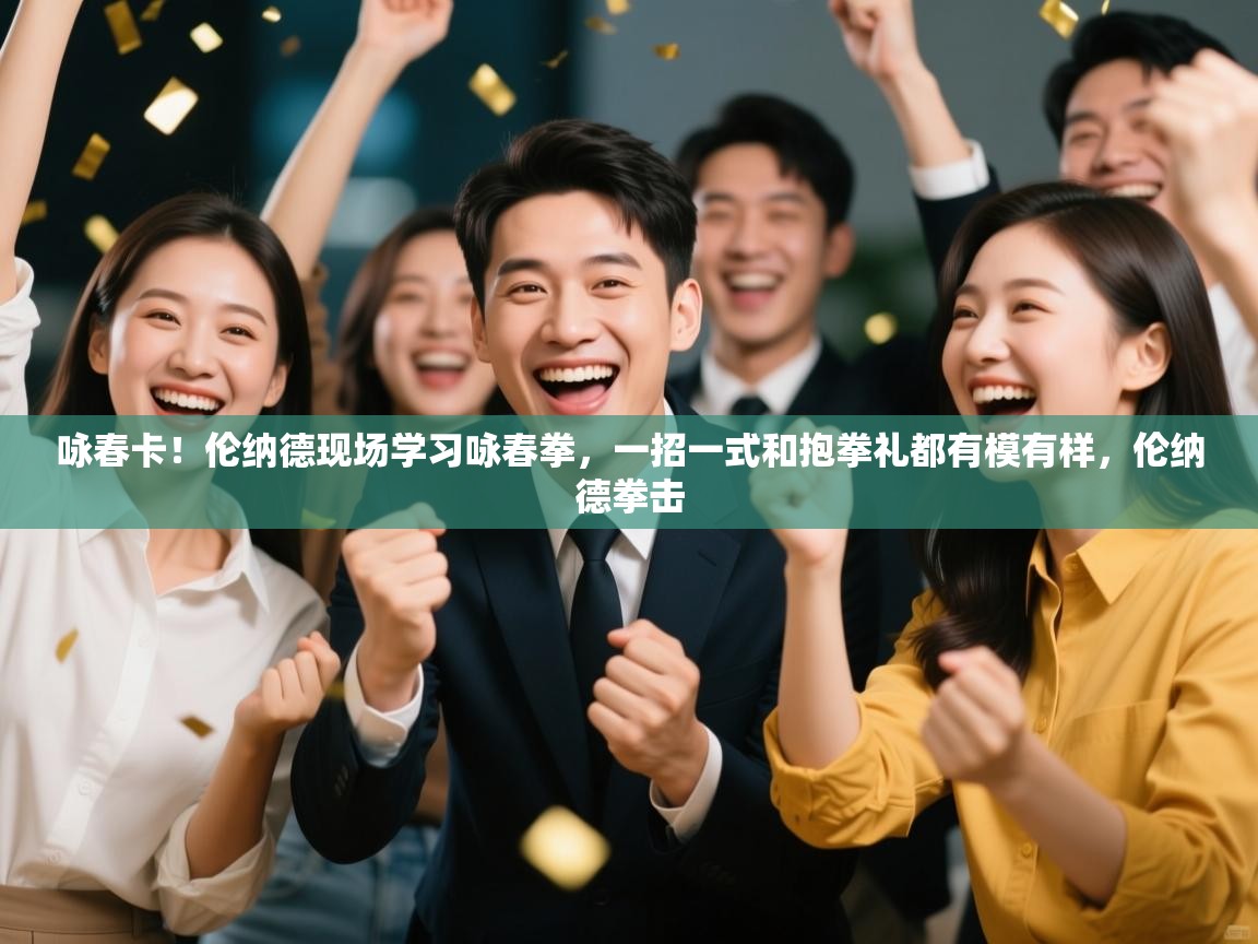 开云体育入口邀请码-咏春卡!伦纳德现场学习咏春拳,一招一式和抱拳礼都有模有样,伦纳德拳击 第2张