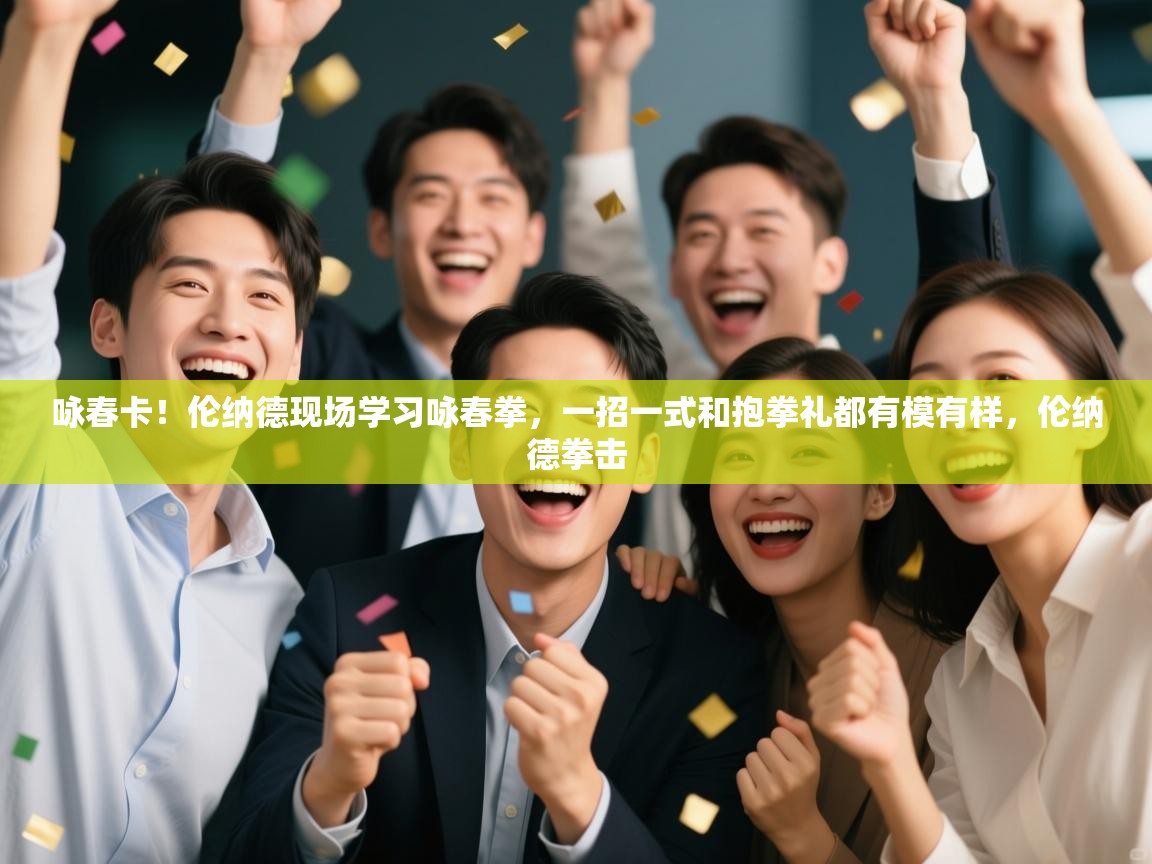 开云体育入口邀请码-咏春卡!伦纳德现场学习咏春拳,一招一式和抱拳礼都有模有样,伦纳德拳击 第3张