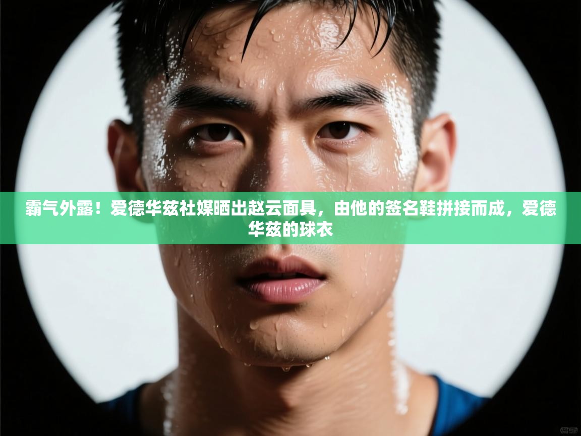 开云·体育app中国官方网站-霸气外露！爱德华兹社媒晒出赵云面具，由他的签名鞋拼接而成，爱德华兹的球衣  第1张