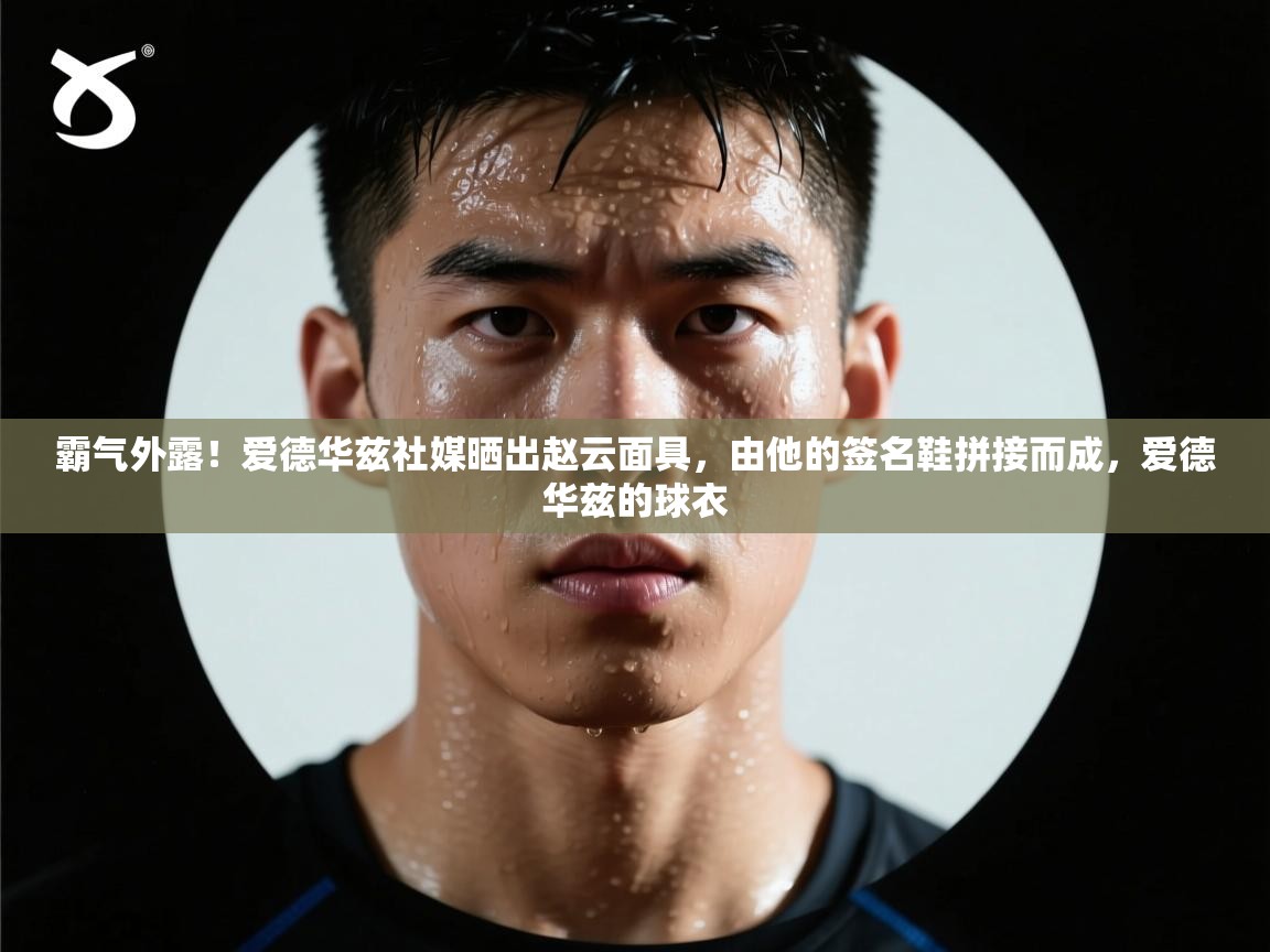 开云·体育app中国官方网站-霸气外露！爱德华兹社媒晒出赵云面具，由他的签名鞋拼接而成，爱德华兹的球衣  第4张
