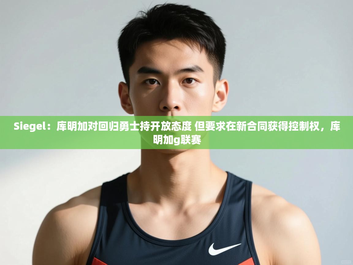 开云体育入口网址-Siegel:库明加对回归勇士持开放态度 但要求在新合同获得控制权,库明加g联赛 第1张