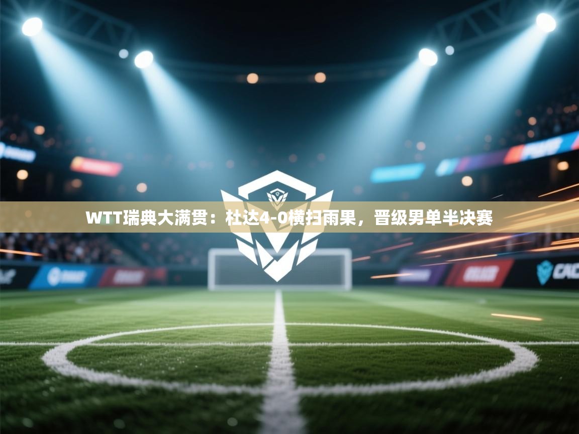 开云体育在线-WTT瑞典大满贯：杜达4-0横扫雨果，晋级男单半决赛  第1张