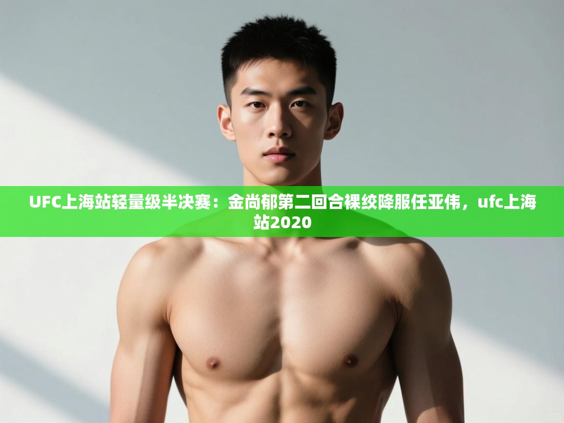 开云体育官方版下载-UFC上海站轻量级半决赛:金尚郁第二回合裸绞降服任亚伟,ufc上海站2020 第1张