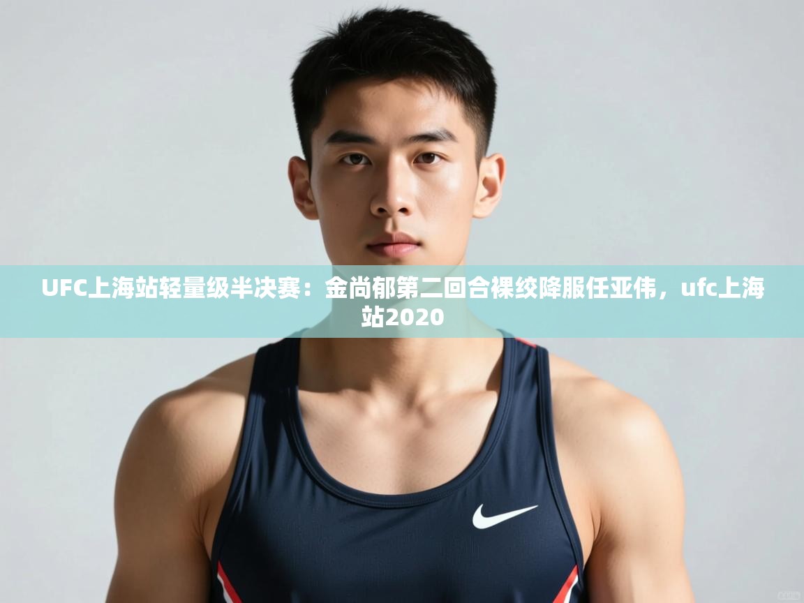 开云体育官方版下载-UFC上海站轻量级半决赛:金尚郁第二回合裸绞降服任亚伟,ufc上海站2020 第2张