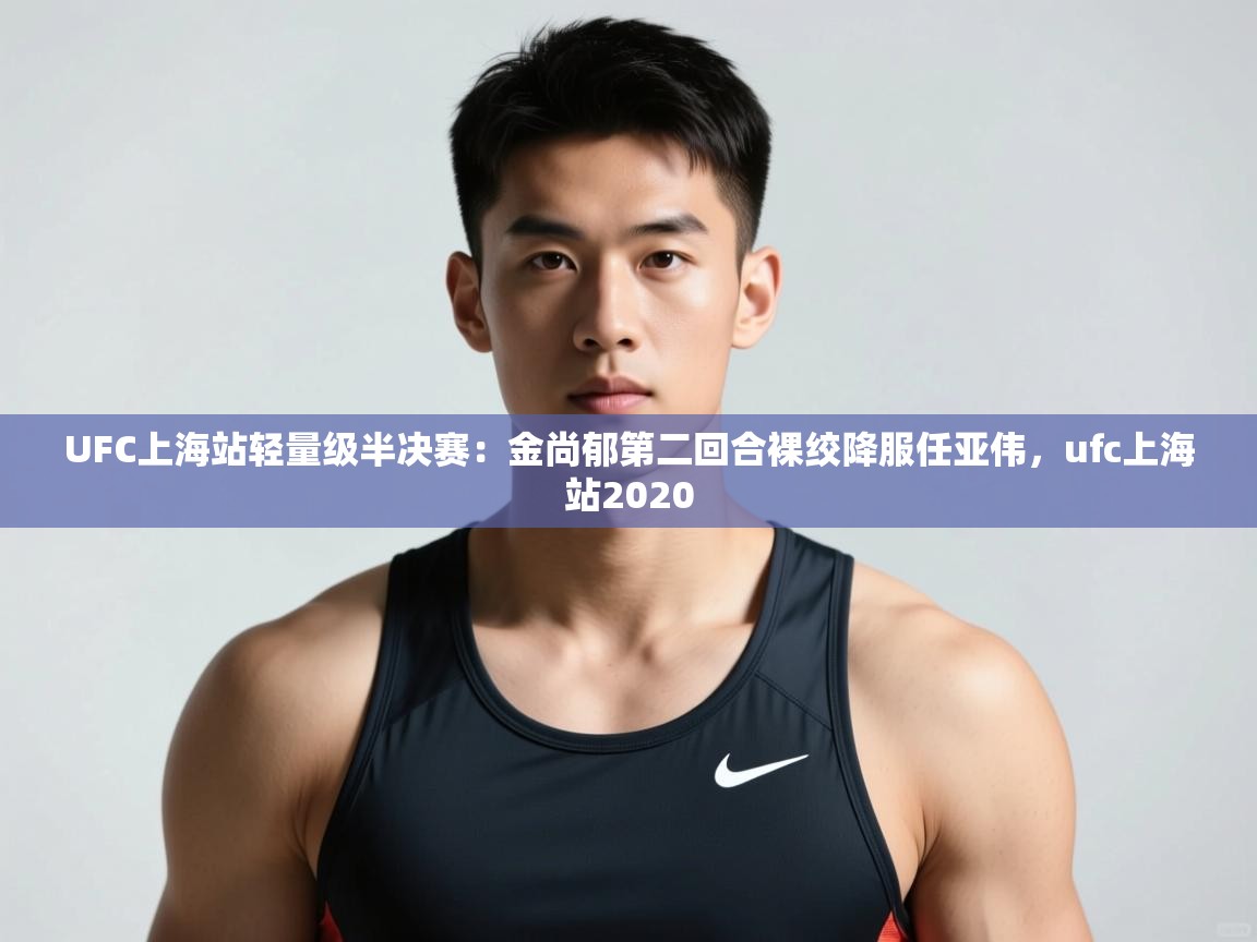 开云体育官方版下载-UFC上海站轻量级半决赛:金尚郁第二回合裸绞降服任亚伟,ufc上海站2020 第4张