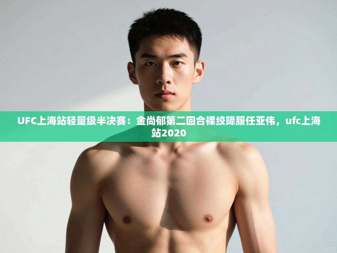 开云体育官方版下载-UFC上海站轻量级半决赛:金尚郁第二回合裸绞降服任亚伟,ufc上海站2020 第3张
