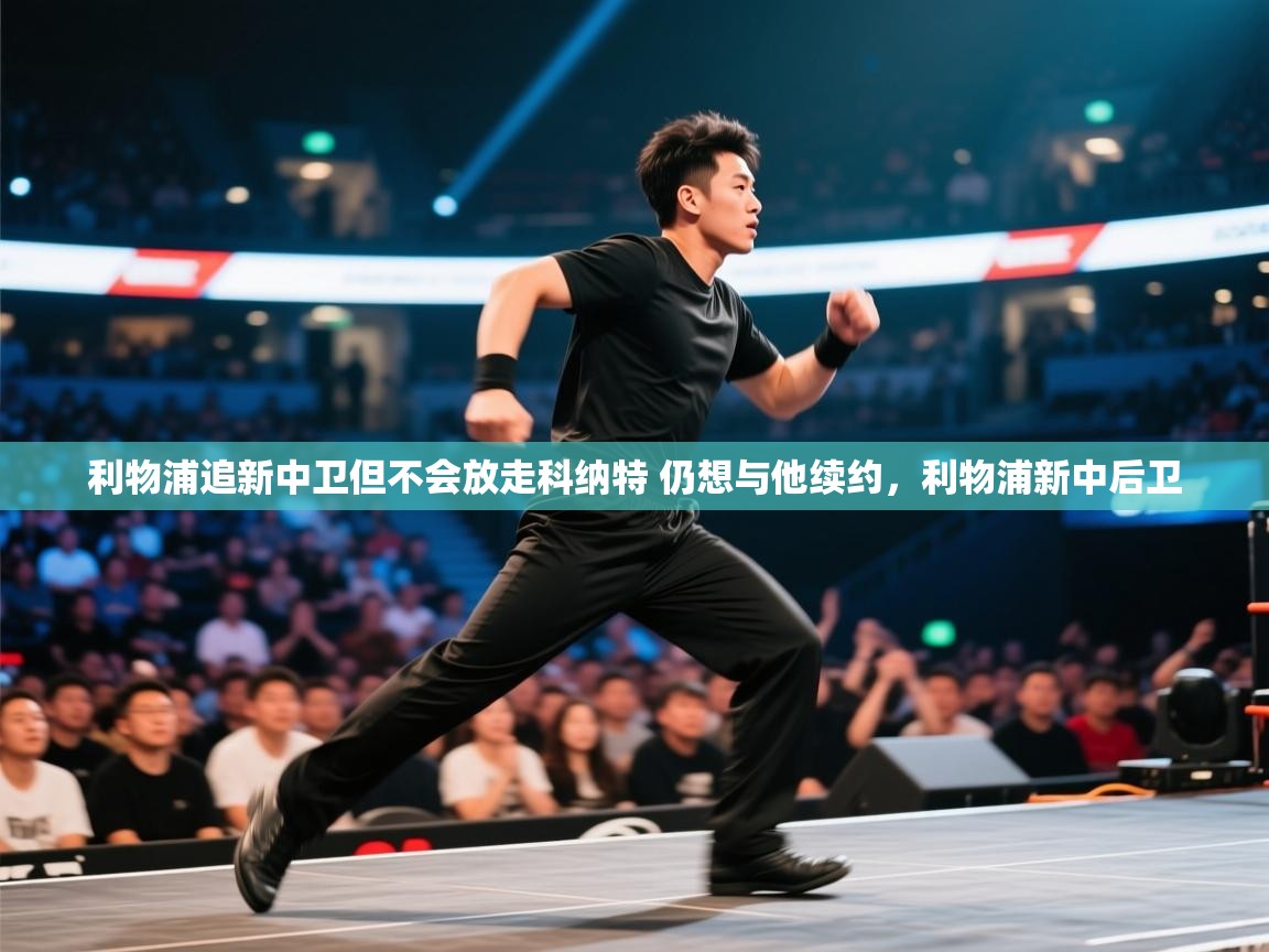 开云体育app官网-利物浦追新中卫但不会放走科纳特 仍想与他续约,利物浦新中后卫 第3张