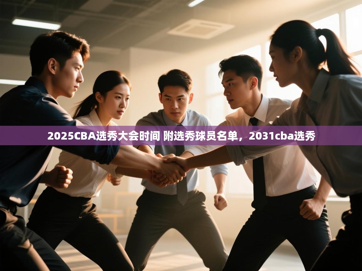 开云体育客服在线咨询-2025CBA选秀大会时间 附选秀球员名单,2031cba选秀 第2张