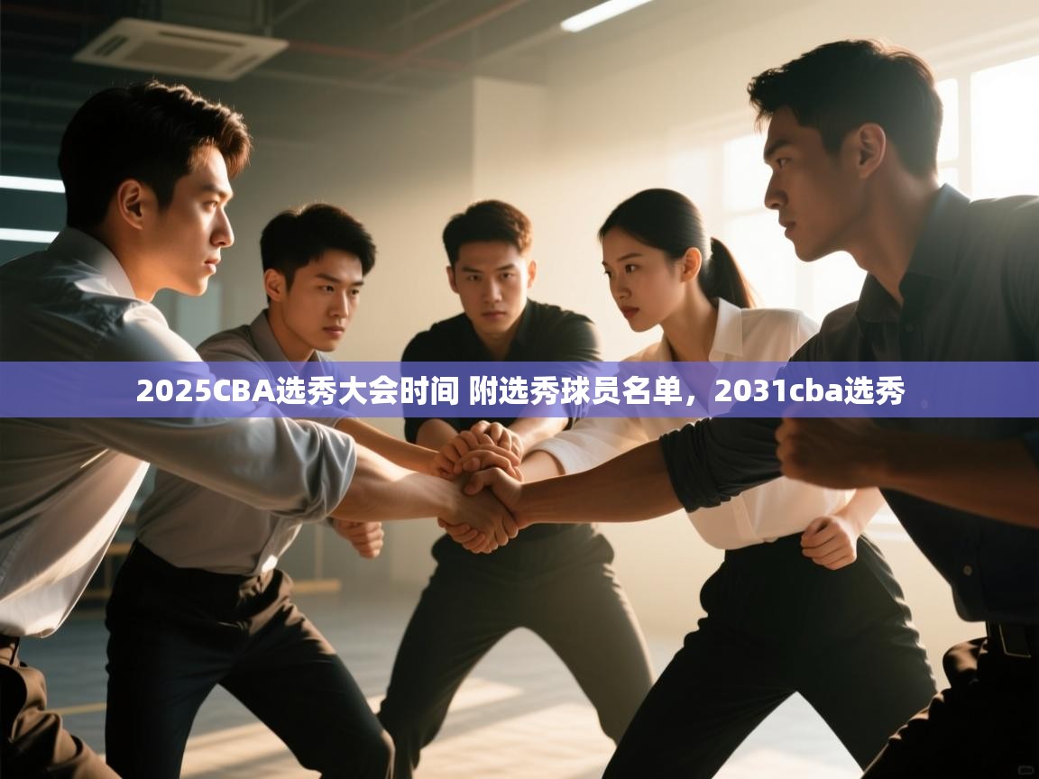 开云体育客服在线咨询-2025CBA选秀大会时间 附选秀球员名单,2031cba选秀 第3张