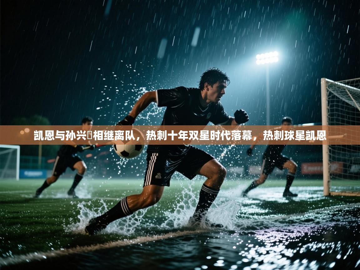 开云体育版本更新日志2025-凯恩与孙兴慜相继离队,热刺十年双星时代落幕,热刺球星凯恩 第2张