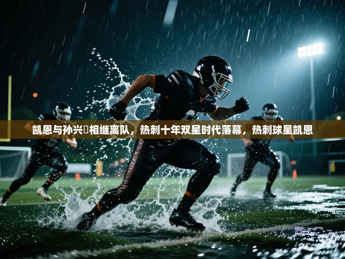 开云体育版本更新日志2025-凯恩与孙兴慜相继离队,热刺十年双星时代落幕,热刺球星凯恩 第3张