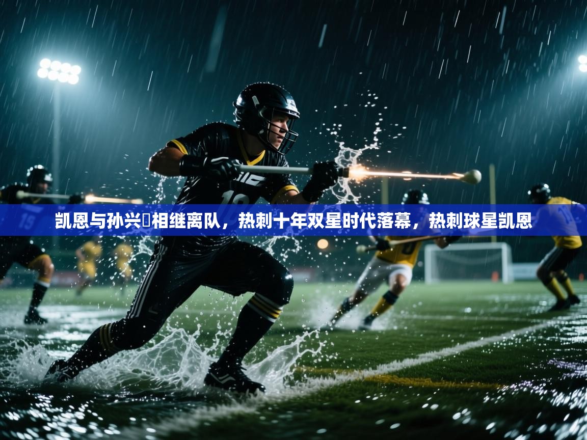 开云体育版本更新日志2025-凯恩与孙兴慜相继离队,热刺十年双星时代落幕,热刺球星凯恩 第4张