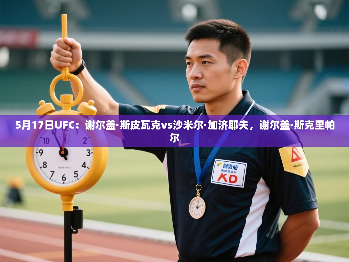 开云体育联赛专题页-5月17日UFC:谢尔盖·斯皮瓦克vs沙米尔·加济耶夫,谢尔盖·斯克里帕尔 第2张