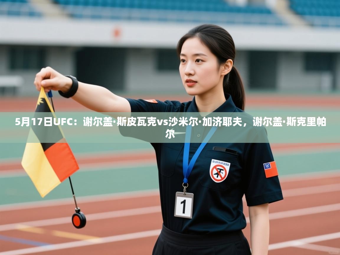 开云体育联赛专题页-5月17日UFC:谢尔盖·斯皮瓦克vs沙米尔·加济耶夫,谢尔盖·斯克里帕尔 第1张